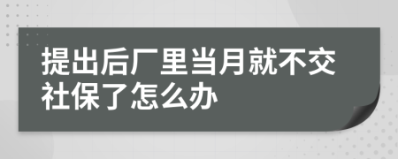 提出后厂里当月就不交社保了怎么办