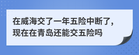 在威海交了一年五险中断了,现在在青岛还能交五险吗