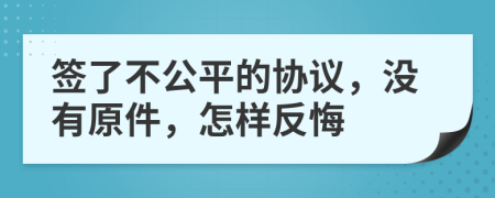 签了不公平的协议，没有原件，怎样反悔