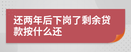 还两年后下岗了剩余贷款按什么还