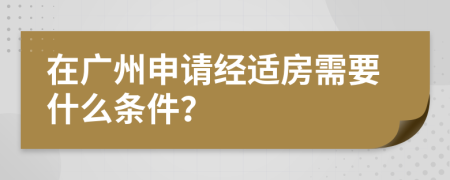 在广州申请经适房需要什么条件？