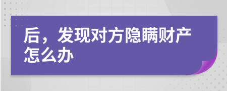 后，发现对方隐瞒财产怎么办