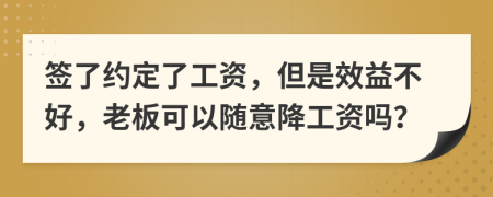 签了约定了工资，但是效益不好，老板可以随意降工资吗？