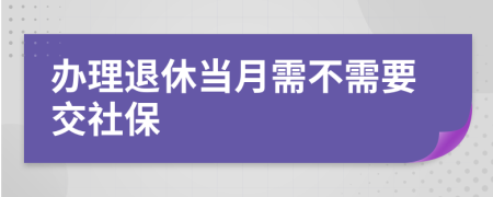 办理退休当月需不需要交社保