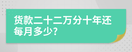 货款二十二万分十年还每月多少?