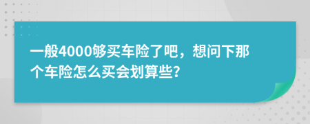 一般4000够买车险了吧，想问下那个车险怎么买会划算些？