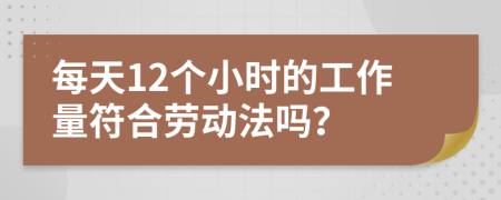 每天12个小时的工作量符合劳动法吗？