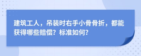 建筑工人，吊装时右手小骨骨折，都能获得哪些赔偿？标准如何？