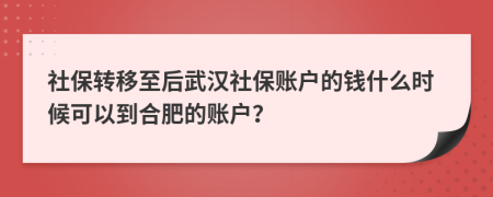 社保转移至后武汉社保账户的钱什么时候可以到合肥的账户？