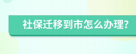 社保迁移到市怎么办理？