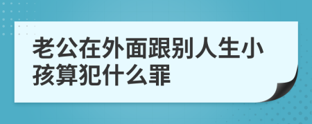 老公在外面跟别人生小孩算犯什么罪