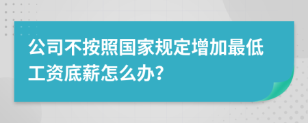 公司不按照国家规定增加最低工资底薪怎么办？