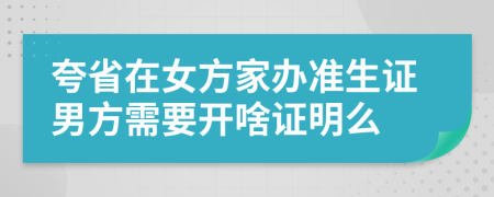 夸省在女方家办准生证男方需要开啥证明么