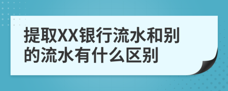 提取XX银行流水和别的流水有什么区别