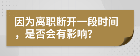 因为离职断开一段时间，是否会有影响？