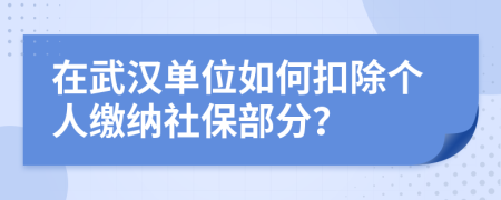 在武汉单位如何扣除个人缴纳社保部分？