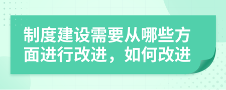 制度建设需要从哪些方面进行改进，如何改进