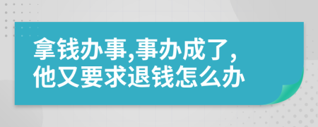 拿钱办事,事办成了,他又要求退钱怎么办