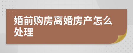 婚前购房离婚房产怎么处理