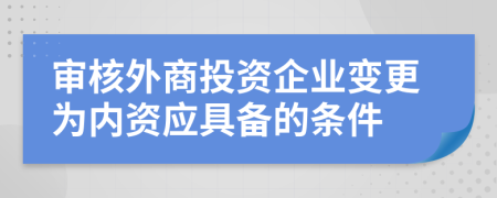 审核外商投资企业变更为内资应具备的条件