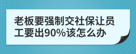 老板要强制交社保让员工要出90%该怎么办