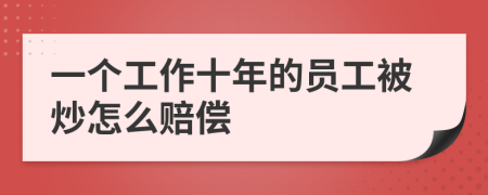 一个工作十年的员工被炒怎么赔偿
