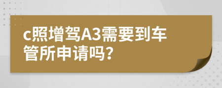 c照增驾A3需要到车管所申请吗？