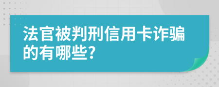 法官被判刑信用卡诈骗的有哪些?