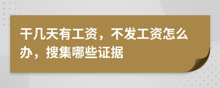 干几天有工资，不发工资怎么办，搜集哪些证据