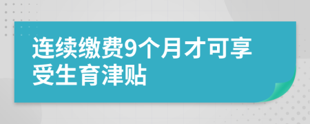 连续缴费9个月才可享受生育津贴