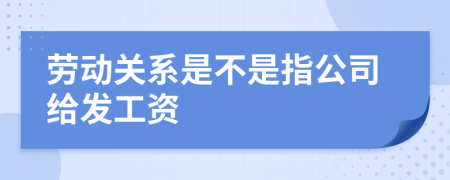 劳动关系是不是指公司给发工资