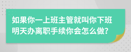 如果你一上班主管就叫你下班明天办离职手续你会怎么做？