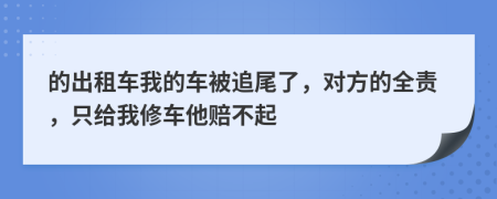 的出租车我的车被追尾了，对方的全责，只给我修车他赔不起