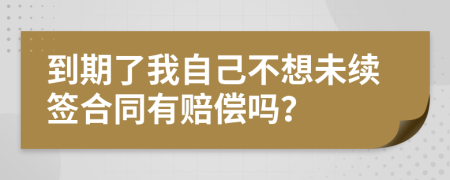 到期了我自己不想未续签合同有赔偿吗？