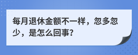 每月退休金额不一样，忽多忽少，是怎么回事？