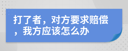 打了者，对方要求赔偿，我方应该怎么办