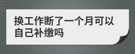 换工作断了一个月可以自己补缴吗