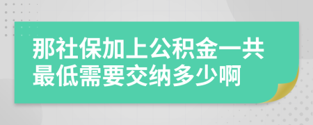 那社保加上公积金一共最低需要交纳多少啊