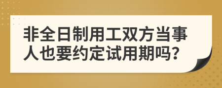 非全日制用工双方当事人也要约定试用期吗？