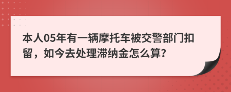 本人05年有一辆摩托车被交警部门扣留，如今去处理滞纳金怎么算？