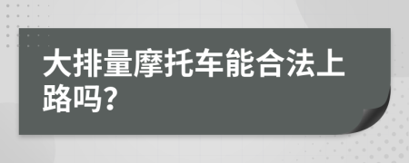 大排量摩托车能合法上路吗？