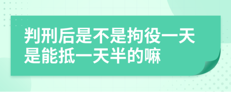 判刑后是不是拘役一天是能抵一天半的嘛
