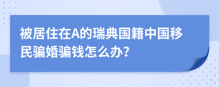 被居住在A的瑞典国籍中国移民骗婚骗钱怎么办？
