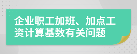 企业职工加班、加点工资计算基数有关问题