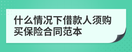 什么情况下借款人须购买保险合同范本