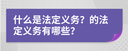 什么是法定义务？的法定义务有哪些？