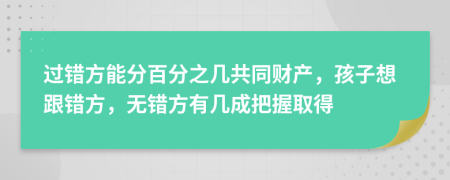 过错方能分百分之几共同财产，孩子想跟错方，无错方有几成把握取得