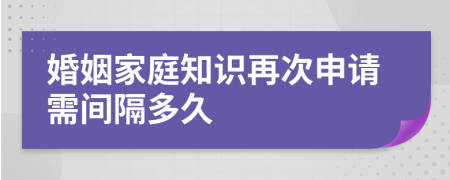 婚姻家庭知识再次申请需间隔多久