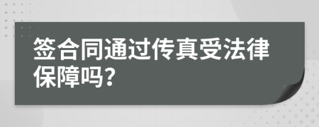 签合同通过传真受法律保障吗？
