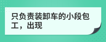 只负责装卸车的小段包工，出现